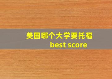 美国哪个大学要托福best score